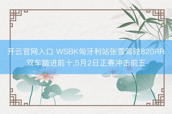 开云官网入口 WSBK匈牙利站张雪驾驶820RR双车踏进前十，5月2日正赛冲击前五