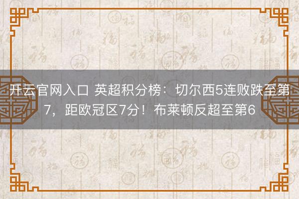 开云官网入口 英超积分榜：切尔西5连败跌至第7，距欧冠区7分！布莱顿反超至第6
