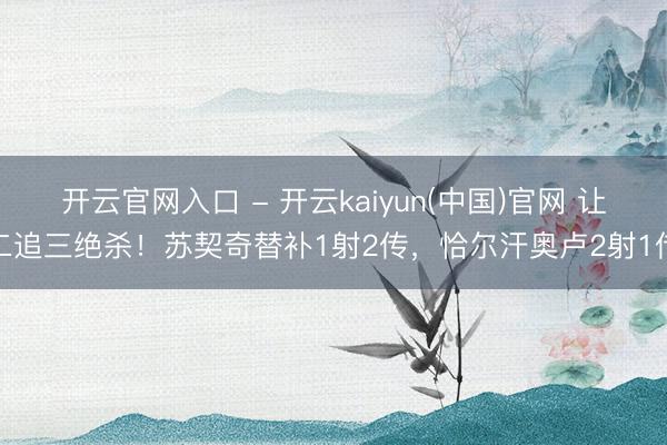 开云官网入口 - 开云kaiyun(中国)官网 让二追三绝杀！苏契奇替补1射2传，恰尔汗奥卢2射1传