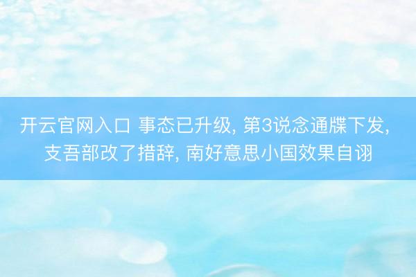 开云官网入口 事态已升级, 第3说念通牒下发, 支吾部改了措辞, 南好意思小国效果自诩