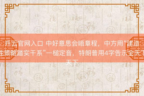 开云官网入口 中好意思会晤章程，中方用“建造性策略踏实干系”一槌定音，特朗普用4字告示全天下