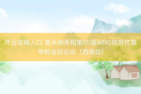 开云官网入口 普米纳亮相第55届WRG祛斑抗衰岑岭巡回论坛（西南站）