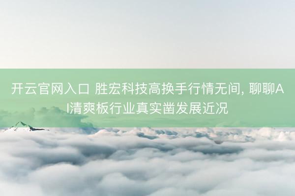开云官网入口 胜宏科技高换手行情无间， 聊聊AI清爽板行业真实凿发展近况