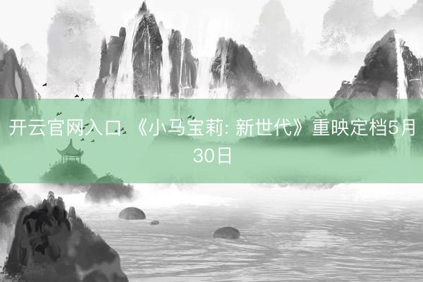 开云官网入口 《小马宝莉: 新世代》重映定档5月30日