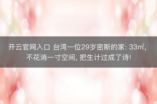 开云官网入口 台湾一位29岁密斯的家: 33㎡， 不花消一寸空间， 把生计过成了诗!