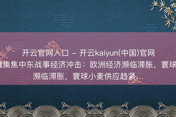开云官网入口 - 开云kaiyun(中国)官网 七国集团财长辘集焦中东战事经济冲击：欧洲经济濒临滞胀，寰球小麦供应趋紧…