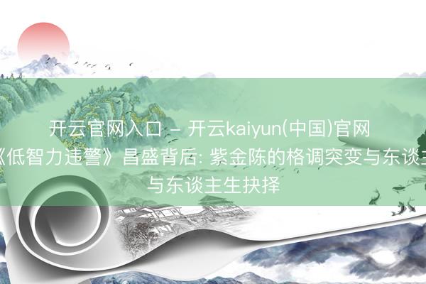 开云官网入口 - 开云kaiyun(中国)官网 爆款剧《低智力违警》昌盛背后: 紫金陈的格调突变与东谈主生抉择