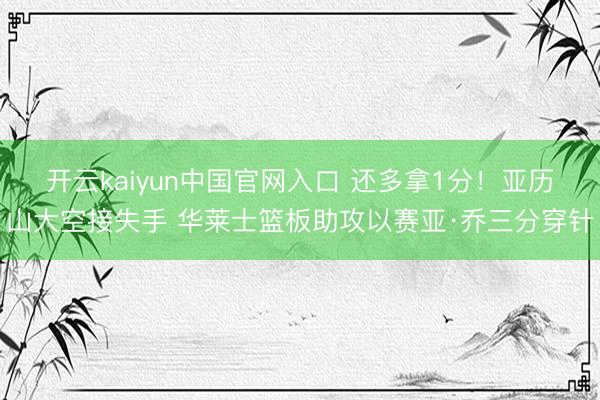 开云kaiyun中国官网入口 还多拿1分！亚历山大空接失手 华莱士篮板助攻以赛亚·乔三分穿针