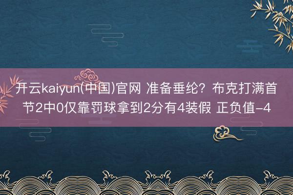 开云kaiyun(中国)官网 准备垂纶？布克打满首节2中0仅靠罚球拿到2分有4装假 正负值-4