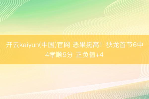开云kaiyun(中国)官网 恶果挺高！狄龙首节6中4孝顺9分 正负值+4