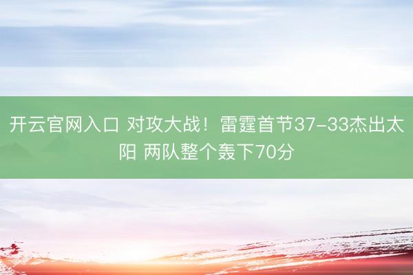 开云官网入口 对攻大战！雷霆首节37-33杰出太阳 两队整个轰下70分