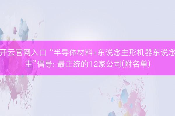 开云官网入口 “半导体材料+东说念主形机器东说念主”倡导: 最正统的12家公司(附名单)