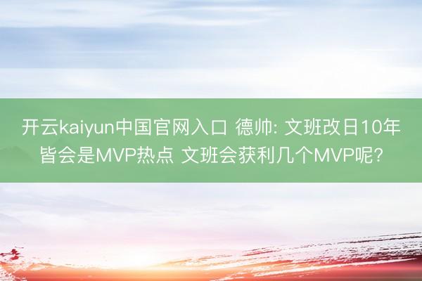 开云kaiyun中国官网入口 德帅: 文班改日10年皆会是MVP热点 文班会获利几个MVP呢?