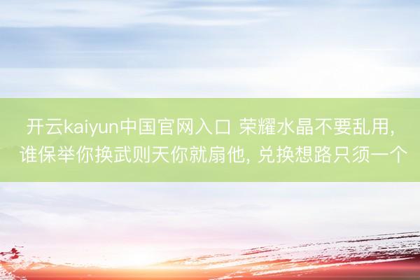 开云kaiyun中国官网入口 荣耀水晶不要乱用， 谁保举你换武则天你就扇他， 兑换想路只须一个