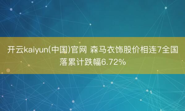 开云kaiyun(中国)官网 森马衣饰股价相连7全国落累计跌幅6.72%