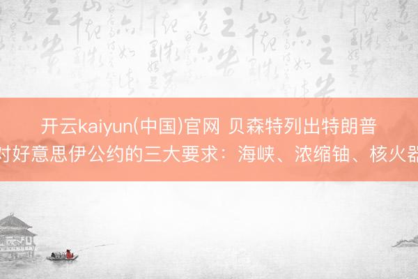 开云kaiyun(中国)官网 贝森特列出特朗普对好意思伊公约的三大要求：海峡、浓缩铀、核火器