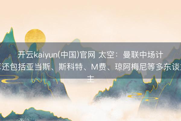 开云kaiyun(中国)官网 太空:曼联中场计算还包括亚当斯、斯科特、M费、琼阿梅尼等多东谈主