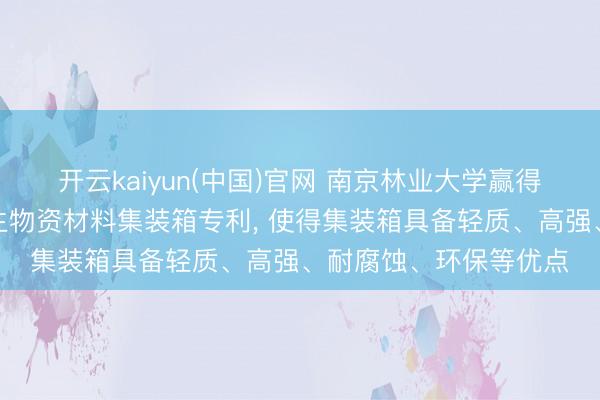 开云kaiyun(中国)官网 南京林业大学赢得可用于大长度的竹质生物资材料集装箱专利， 使得集装箱具备轻质、高强、耐腐蚀、环保等优点