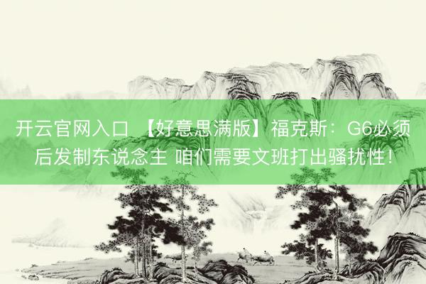 开云官网入口 【好意思满版】福克斯:G6必须后发制东说念主 咱们需要文班打出骚扰性!