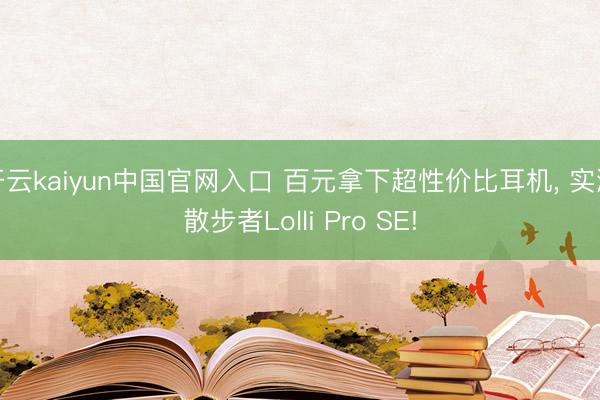 开云kaiyun中国官网入口 百元拿下超性价比耳机， 实测散步者Lolli Pro SE!