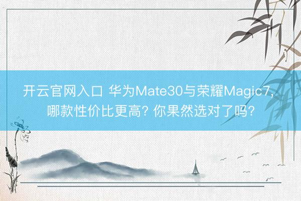 开云官网入口 华为Mate30与荣耀Magic7， 哪款性价比更高? 你果然选对了吗?