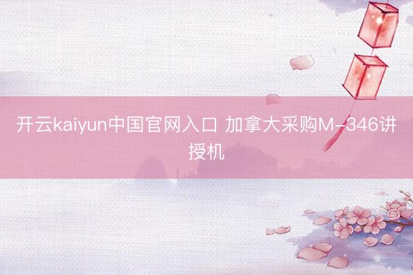 开云kaiyun中国官网入口 加拿大采购M-346讲授机