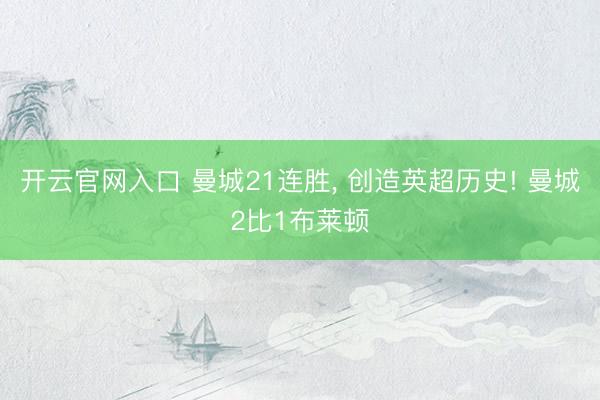 开云官网入口 曼城21连胜， 创造英超历史! 曼城2比1布莱顿