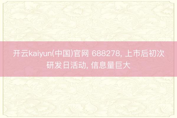 开云kaiyun(中国)官网 688278， 上市后初次研发日活动， 信息量巨大