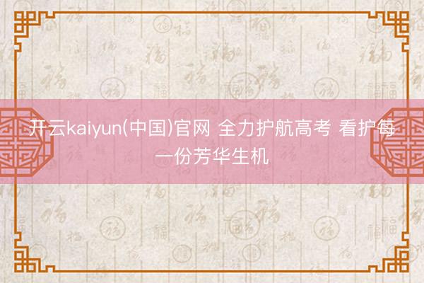 开云kaiyun(中国)官网 全力护航高考 看护每一份芳华生机