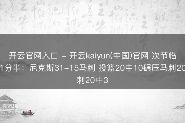 开云官网入口 - 开云kaiyun(中国)官网 次节临了11分半：尼克斯31-15马刺 投篮20中10碾压马刺20中3