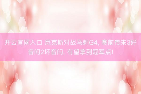 开云官网入口 尼克斯对战马刺G4， 赛前传来3好音问2坏音问， 有望拿到冠军点!