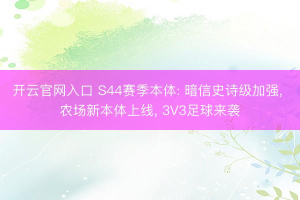 开云官网入口 S44赛季本体: 暗信史诗级加强， 农场新本体上线， 3V3足球来袭