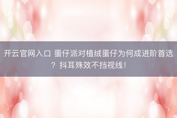 开云官网入口 蛋仔派对植绒蛋仔为何成进阶首选？抖耳殊效不挡视线！