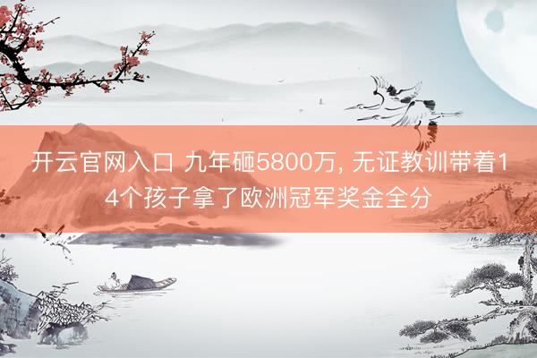 开云官网入口 九年砸5800万， 无证教训带着14个孩子拿了欧洲冠军奖金全分