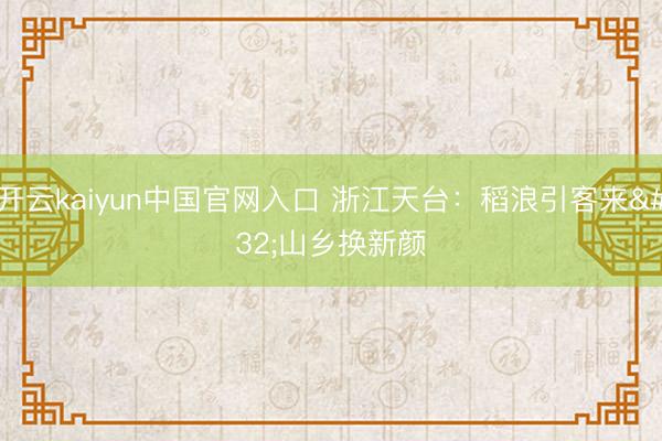 开云kaiyun中国官网入口 浙江天台：稻浪引客来 山乡换新颜