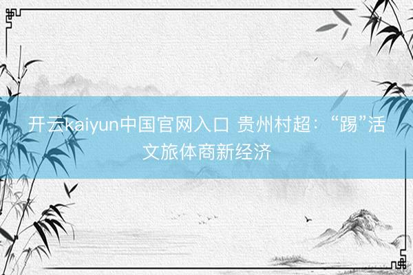 开云kaiyun中国官网入口 贵州村超:“踢”活文旅体商新经济