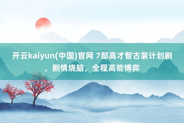 开云kaiyun(中国)官网 7部高才智古装计划剧，剧情烧脑，全程高能博弈