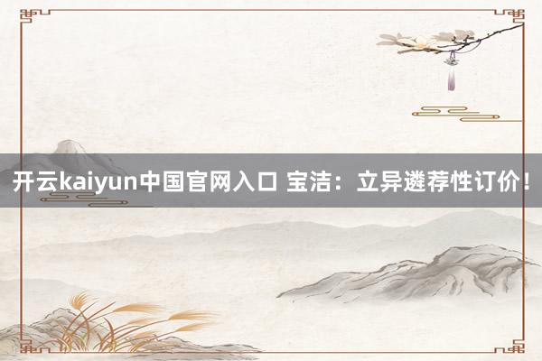 开云kaiyun中国官网入口 宝洁：立异遴荐性订价！
