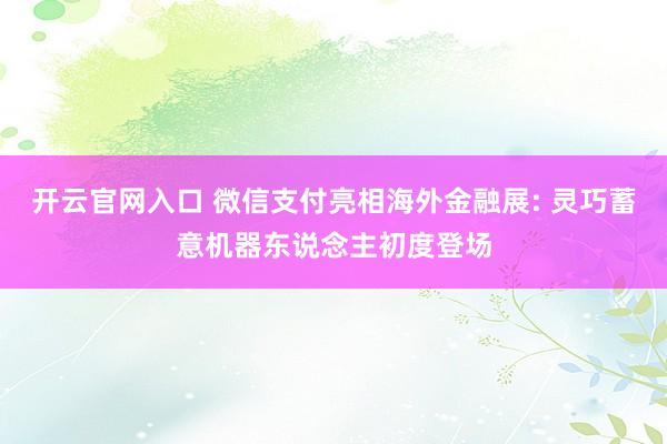 开云官网入口 微信支付亮相海外金融展: 灵巧蓄意机器东说念主初度登场