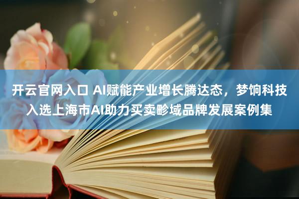 开云官网入口 AI赋能产业增长腾达态，梦饷科技入选上海市AI助力买卖畛域品牌发展案例集