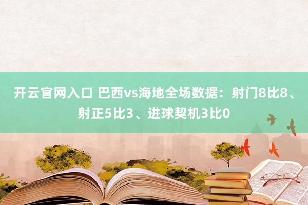 开云官网入口 巴西vs海地全场数据：射门8比8、射正5比3、