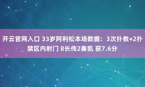 开云官网入口 33岁阿利松本场数据：3次扑救+2扑禁区内射门 8长传2奏凯 获7.6分