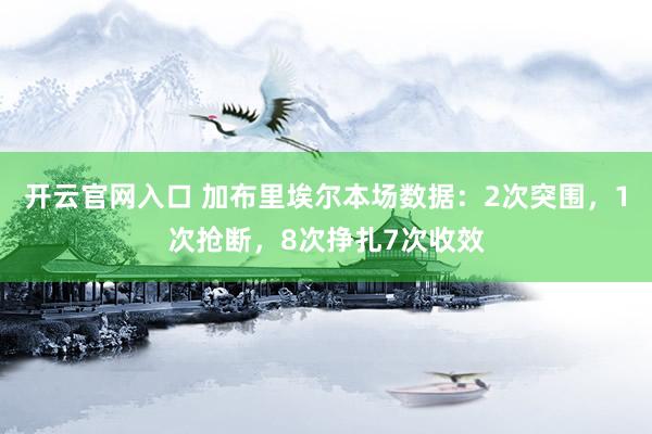 开云官网入口 加布里埃尔本场数据：2次突围，1次抢断，<a href=